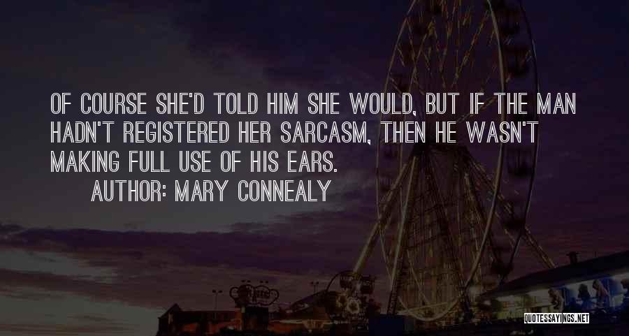 Mary Connealy Quotes: Of Course She'd Told Him She Would, But If The Man Hadn't Registered Her Sarcasm, Then He Wasn't Making Full