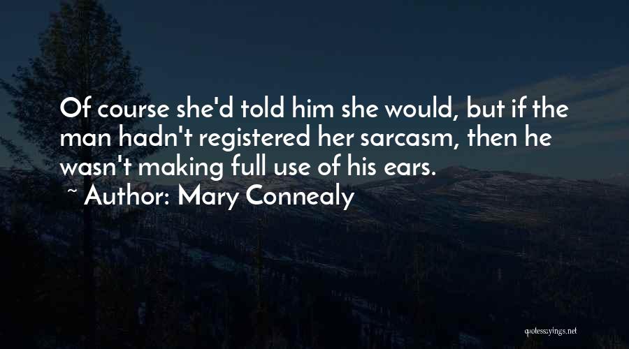 Mary Connealy Quotes: Of Course She'd Told Him She Would, But If The Man Hadn't Registered Her Sarcasm, Then He Wasn't Making Full