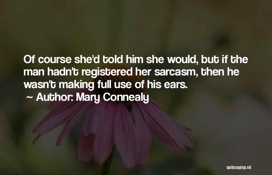 Mary Connealy Quotes: Of Course She'd Told Him She Would, But If The Man Hadn't Registered Her Sarcasm, Then He Wasn't Making Full
