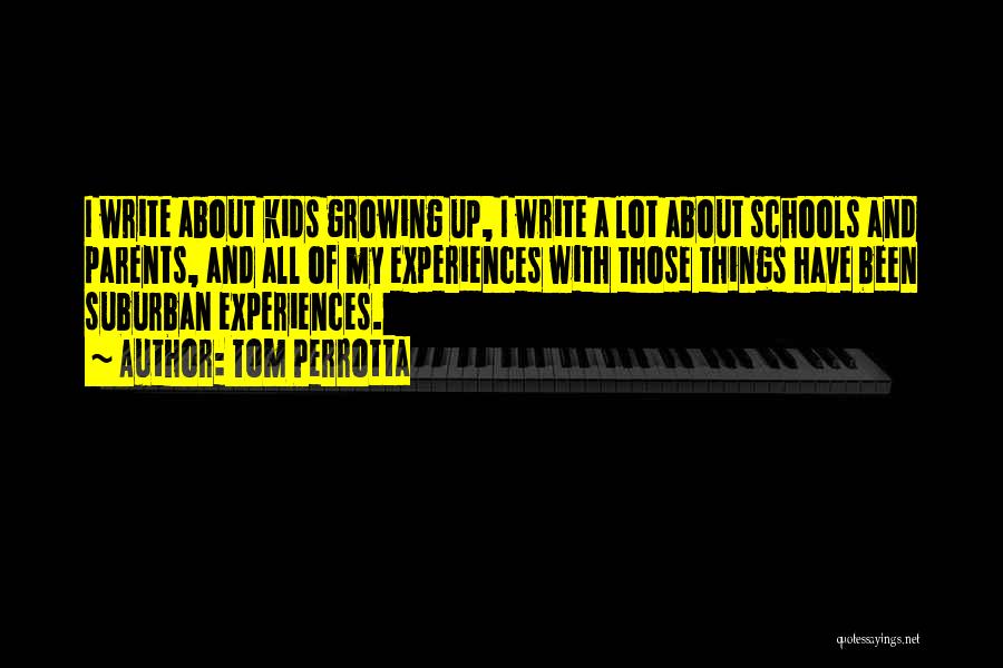 Tom Perrotta Quotes: I Write About Kids Growing Up, I Write A Lot About Schools And Parents, And All Of My Experiences With