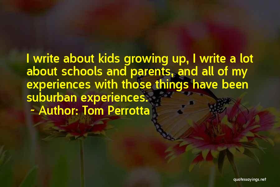 Tom Perrotta Quotes: I Write About Kids Growing Up, I Write A Lot About Schools And Parents, And All Of My Experiences With