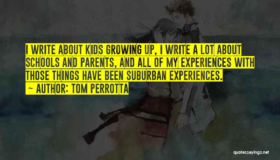 Tom Perrotta Quotes: I Write About Kids Growing Up, I Write A Lot About Schools And Parents, And All Of My Experiences With