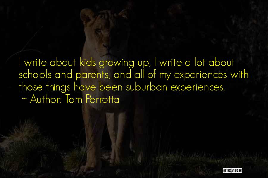 Tom Perrotta Quotes: I Write About Kids Growing Up, I Write A Lot About Schools And Parents, And All Of My Experiences With