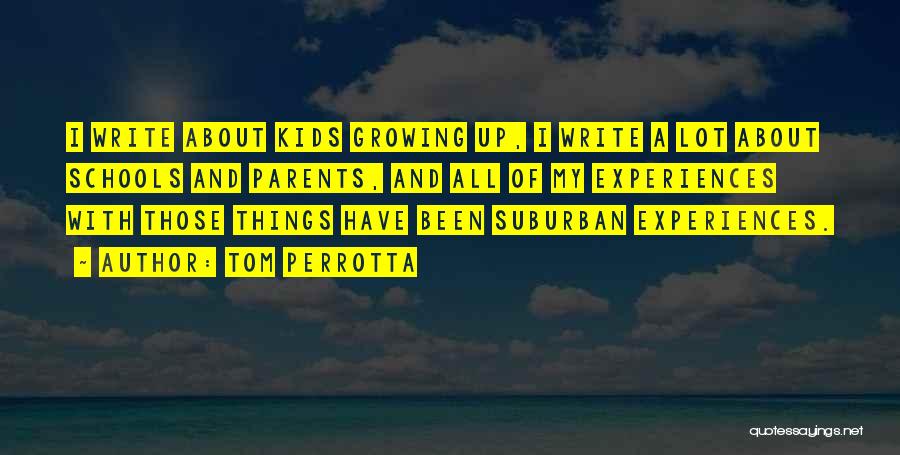 Tom Perrotta Quotes: I Write About Kids Growing Up, I Write A Lot About Schools And Parents, And All Of My Experiences With