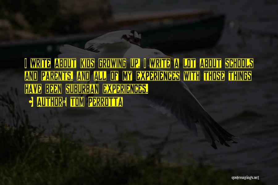 Tom Perrotta Quotes: I Write About Kids Growing Up, I Write A Lot About Schools And Parents, And All Of My Experiences With
