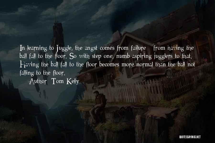 Tom Kelly Quotes: In Learning To Juggle, The Angst Comes From Failure - From Having The Ball Fall To The Floor. So With