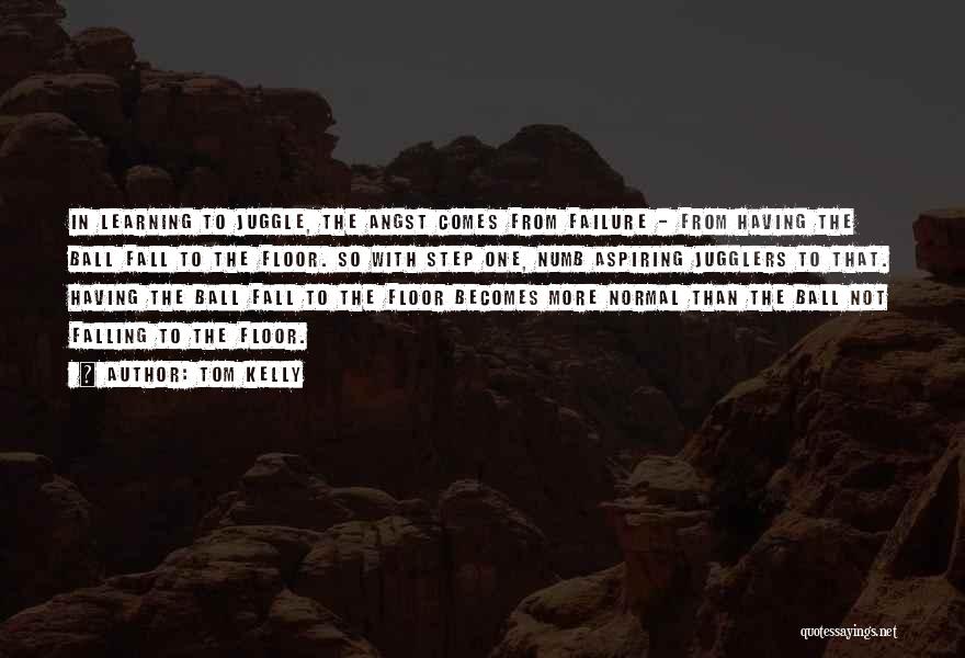 Tom Kelly Quotes: In Learning To Juggle, The Angst Comes From Failure - From Having The Ball Fall To The Floor. So With