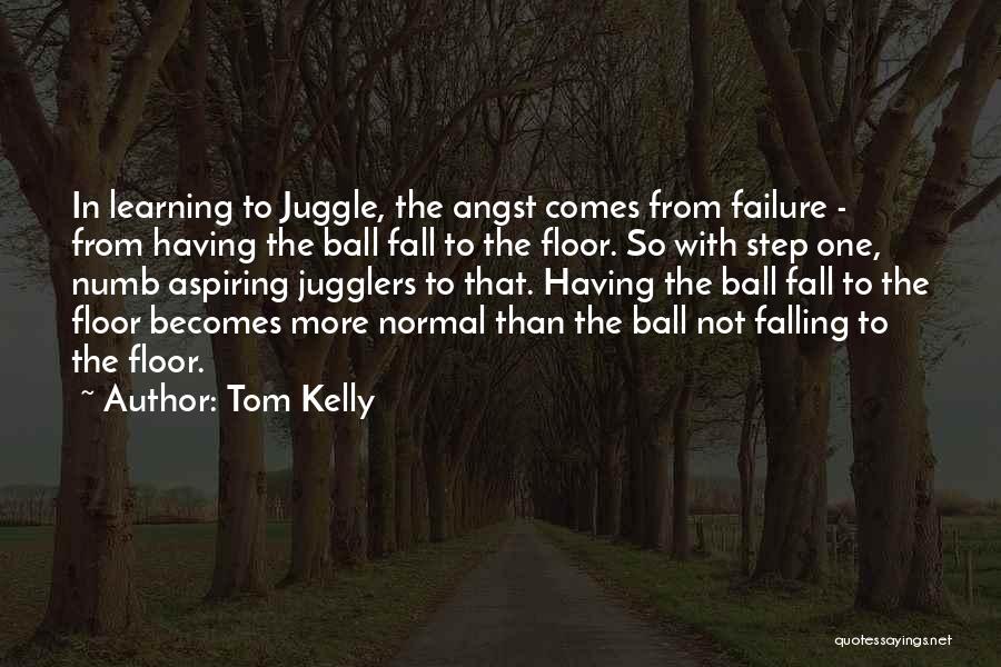 Tom Kelly Quotes: In Learning To Juggle, The Angst Comes From Failure - From Having The Ball Fall To The Floor. So With