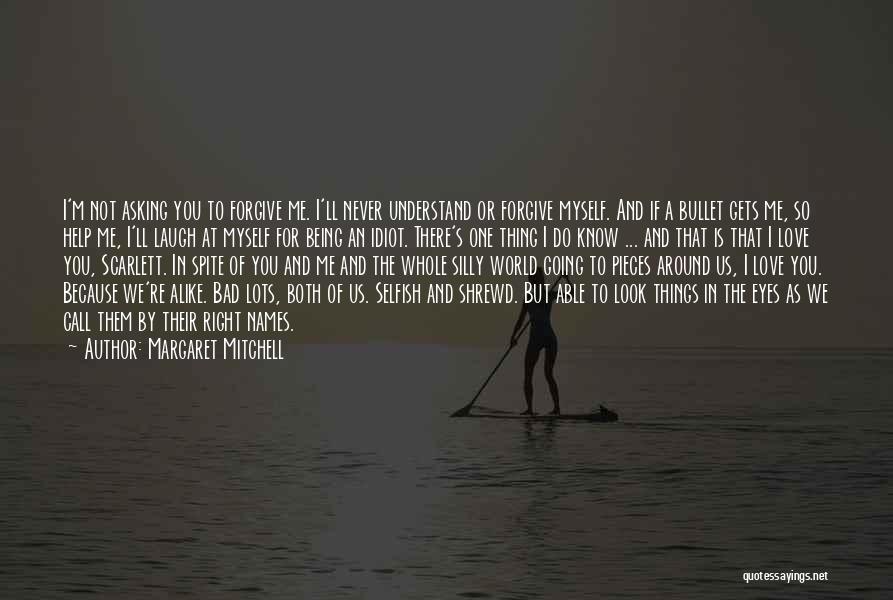 Margaret Mitchell Quotes: I'm Not Asking You To Forgive Me. I'll Never Understand Or Forgive Myself. And If A Bullet Gets Me, So