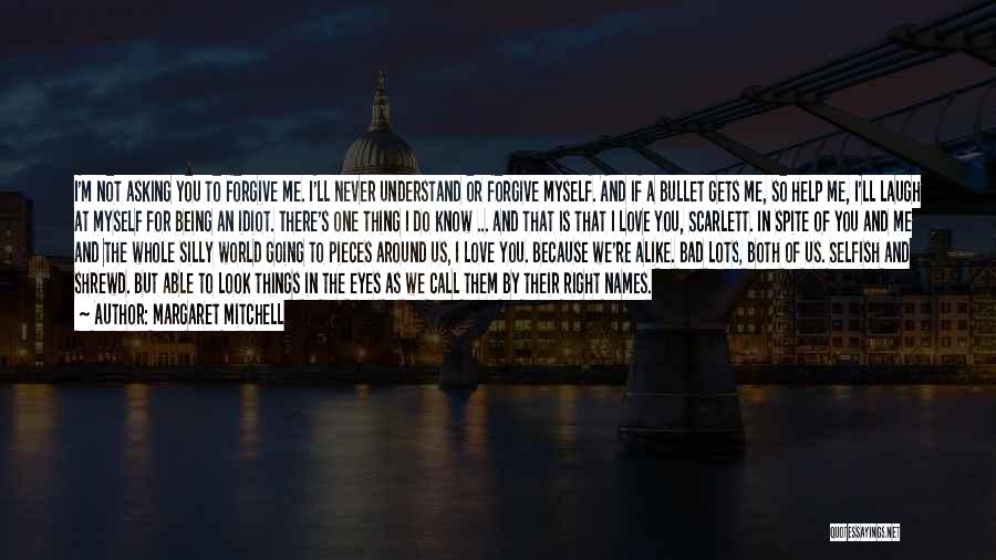 Margaret Mitchell Quotes: I'm Not Asking You To Forgive Me. I'll Never Understand Or Forgive Myself. And If A Bullet Gets Me, So
