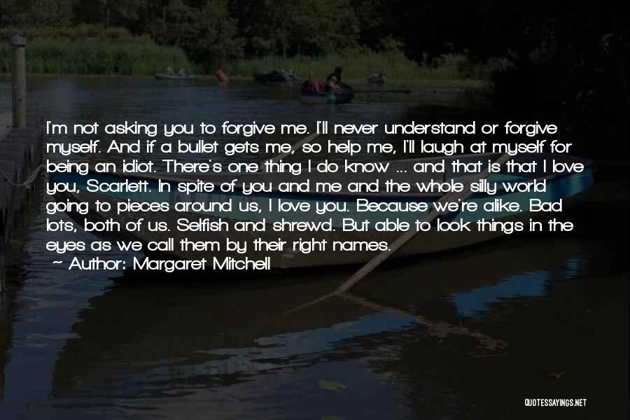 Margaret Mitchell Quotes: I'm Not Asking You To Forgive Me. I'll Never Understand Or Forgive Myself. And If A Bullet Gets Me, So