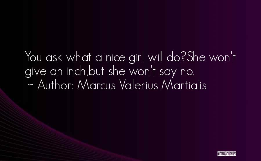 Marcus Valerius Martialis Quotes: You Ask What A Nice Girl Will Do?she Won't Give An Inch,but She Won't Say No.