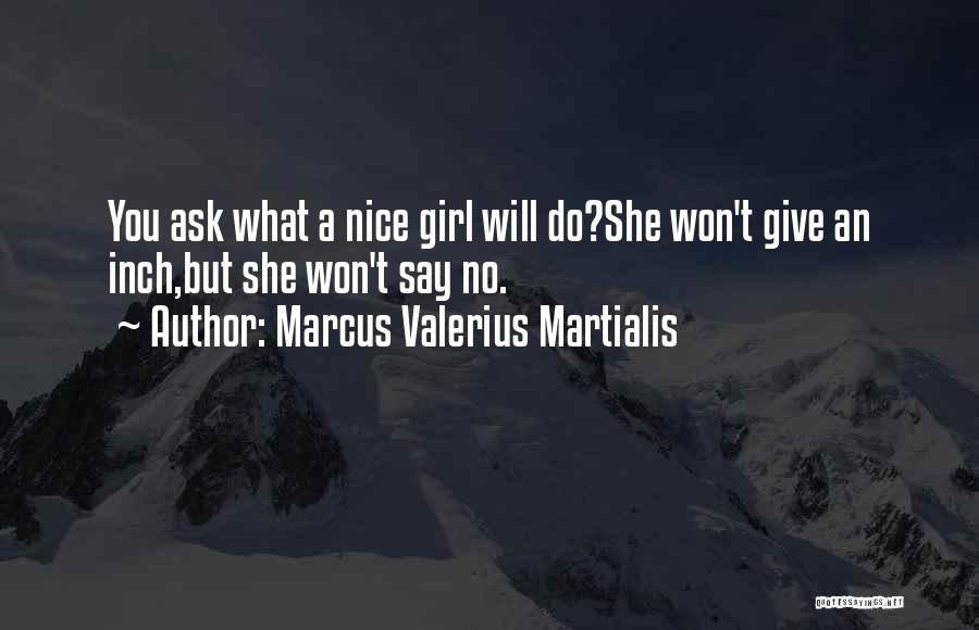 Marcus Valerius Martialis Quotes: You Ask What A Nice Girl Will Do?she Won't Give An Inch,but She Won't Say No.