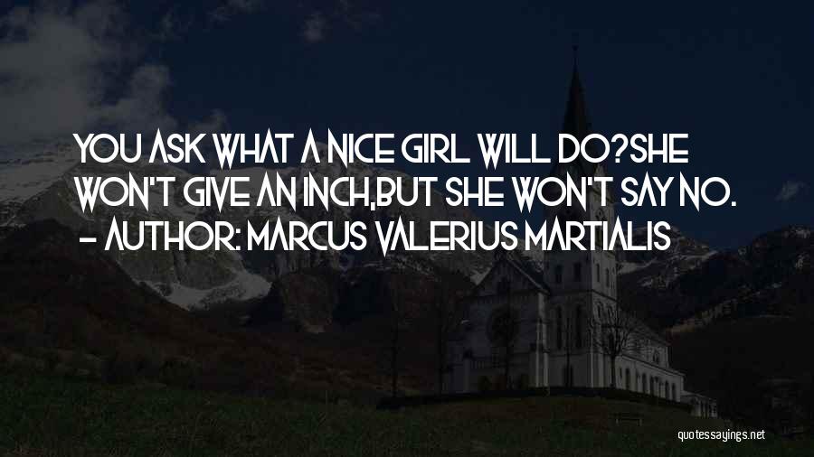 Marcus Valerius Martialis Quotes: You Ask What A Nice Girl Will Do?she Won't Give An Inch,but She Won't Say No.