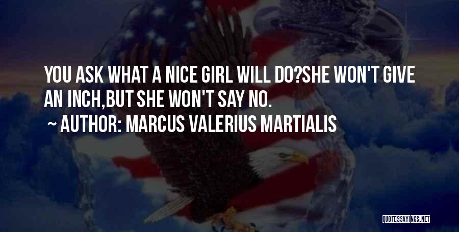 Marcus Valerius Martialis Quotes: You Ask What A Nice Girl Will Do?she Won't Give An Inch,but She Won't Say No.