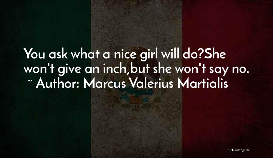 Marcus Valerius Martialis Quotes: You Ask What A Nice Girl Will Do?she Won't Give An Inch,but She Won't Say No.