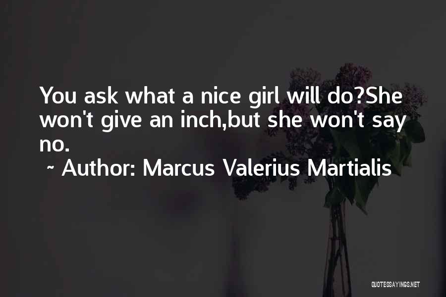 Marcus Valerius Martialis Quotes: You Ask What A Nice Girl Will Do?she Won't Give An Inch,but She Won't Say No.