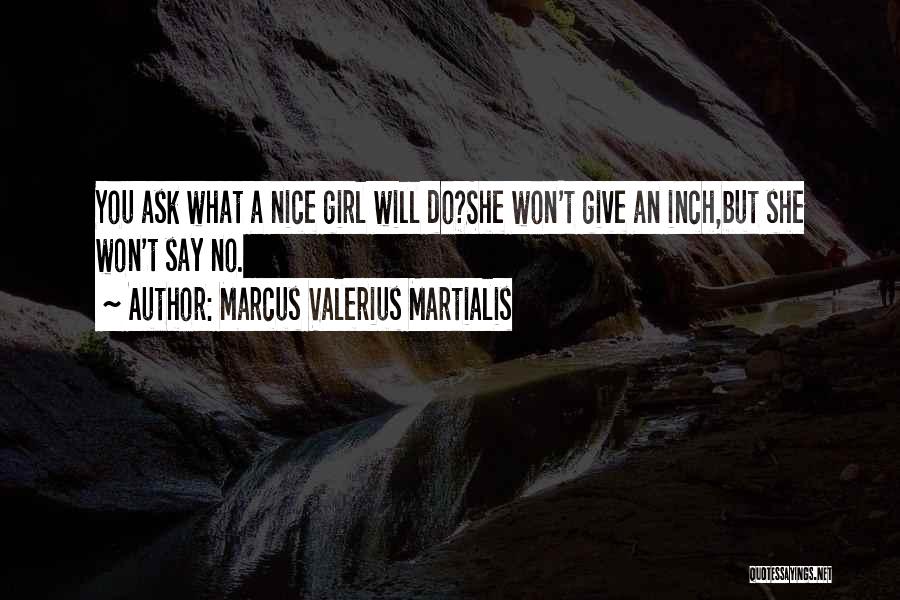 Marcus Valerius Martialis Quotes: You Ask What A Nice Girl Will Do?she Won't Give An Inch,but She Won't Say No.