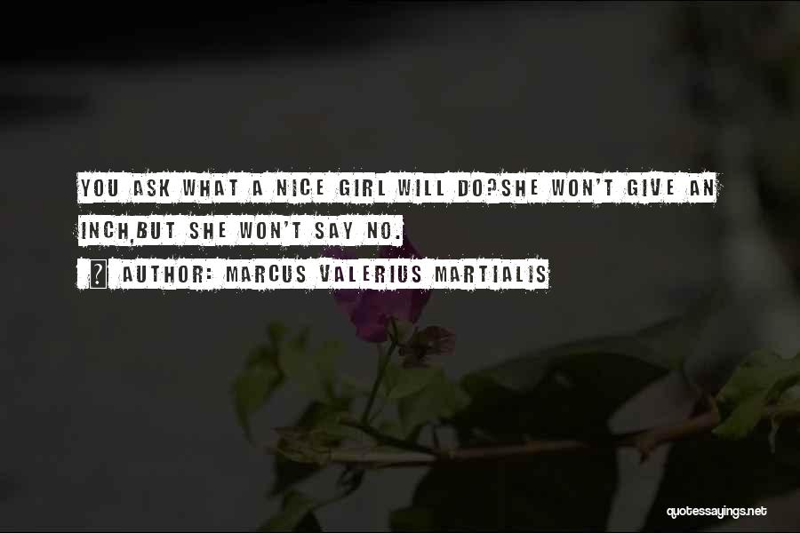 Marcus Valerius Martialis Quotes: You Ask What A Nice Girl Will Do?she Won't Give An Inch,but She Won't Say No.