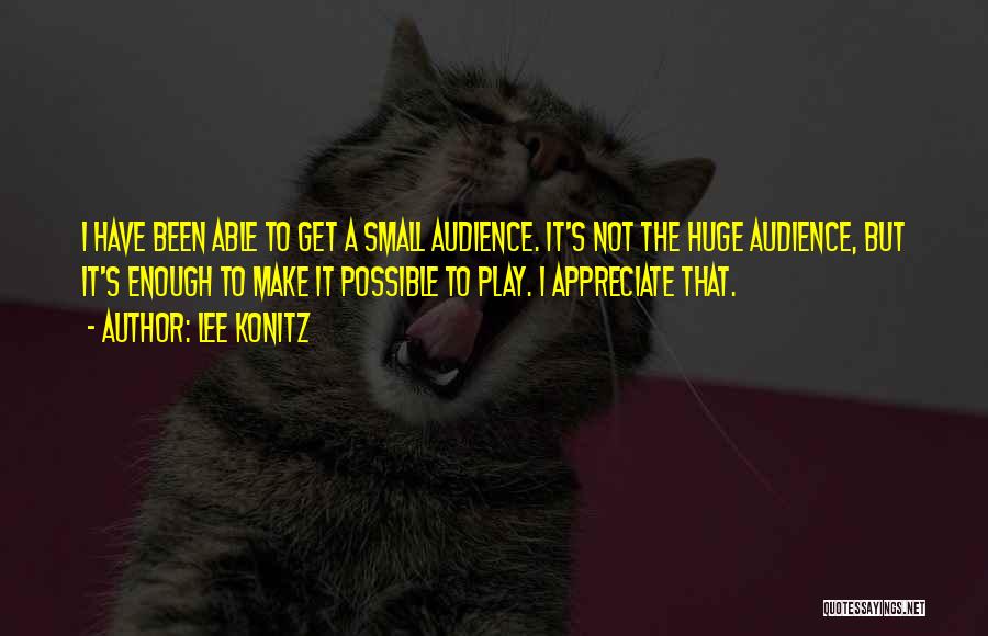Lee Konitz Quotes: I Have Been Able To Get A Small Audience. It's Not The Huge Audience, But It's Enough To Make It