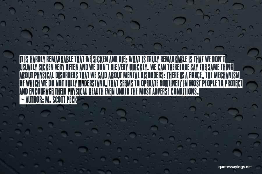 M. Scott Peck Quotes: It Is Hardly Remarkable That We Sicken And Die; What Is Truly Remarkable Is That We Don't Usually Sicken Very