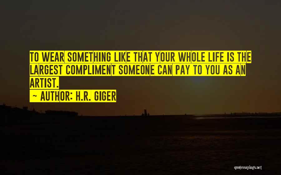 H.R. Giger Quotes: To Wear Something Like That Your Whole Life Is The Largest Compliment Someone Can Pay To You As An Artist.
