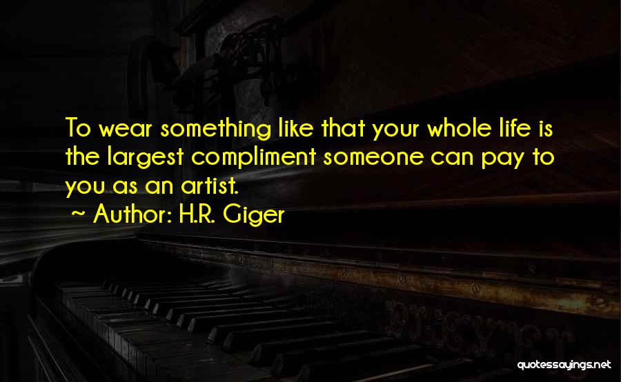 H.R. Giger Quotes: To Wear Something Like That Your Whole Life Is The Largest Compliment Someone Can Pay To You As An Artist.