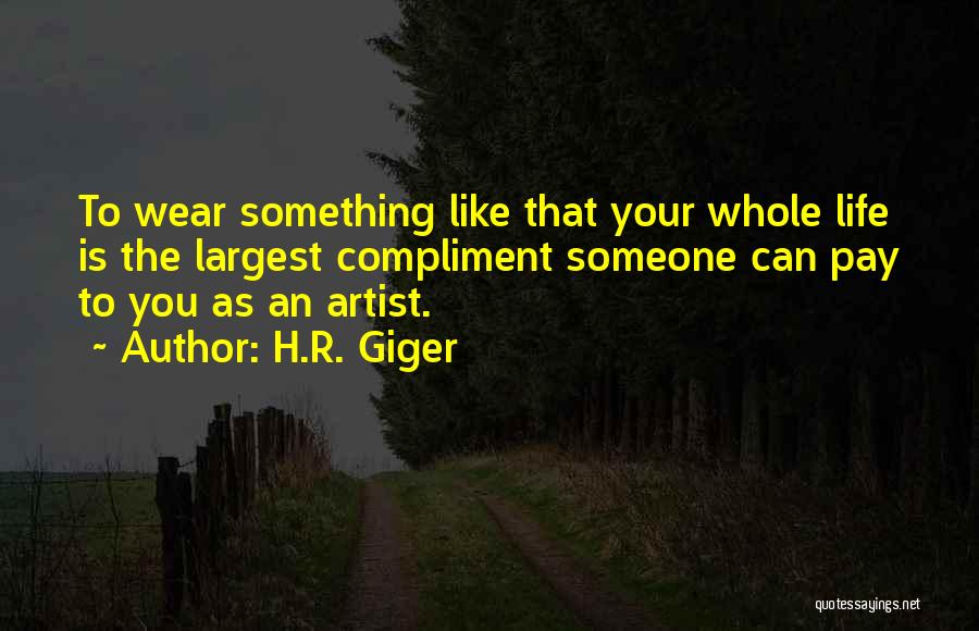 H.R. Giger Quotes: To Wear Something Like That Your Whole Life Is The Largest Compliment Someone Can Pay To You As An Artist.