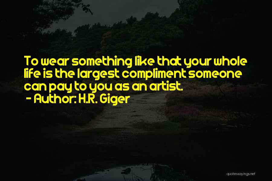 H.R. Giger Quotes: To Wear Something Like That Your Whole Life Is The Largest Compliment Someone Can Pay To You As An Artist.