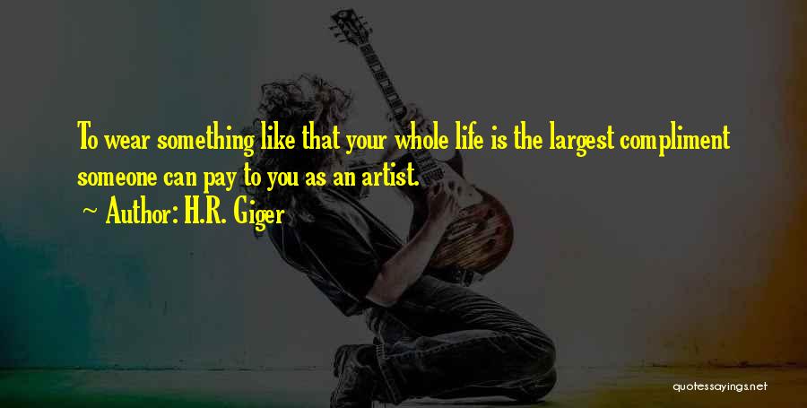 H.R. Giger Quotes: To Wear Something Like That Your Whole Life Is The Largest Compliment Someone Can Pay To You As An Artist.
