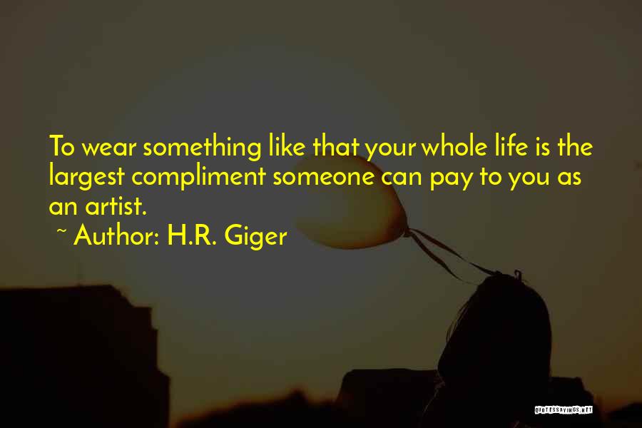 H.R. Giger Quotes: To Wear Something Like That Your Whole Life Is The Largest Compliment Someone Can Pay To You As An Artist.
