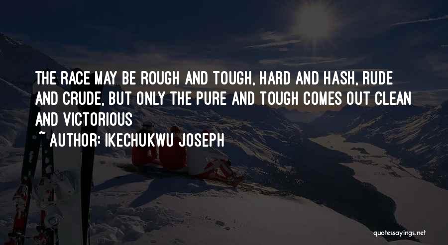 Ikechukwu Joseph Quotes: The Race May Be Rough And Tough, Hard And Hash, Rude And Crude, But Only The Pure And Tough Comes