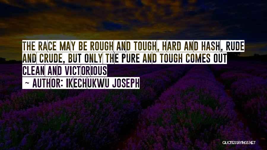 Ikechukwu Joseph Quotes: The Race May Be Rough And Tough, Hard And Hash, Rude And Crude, But Only The Pure And Tough Comes