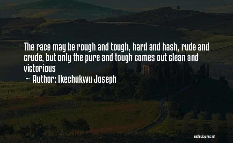 Ikechukwu Joseph Quotes: The Race May Be Rough And Tough, Hard And Hash, Rude And Crude, But Only The Pure And Tough Comes