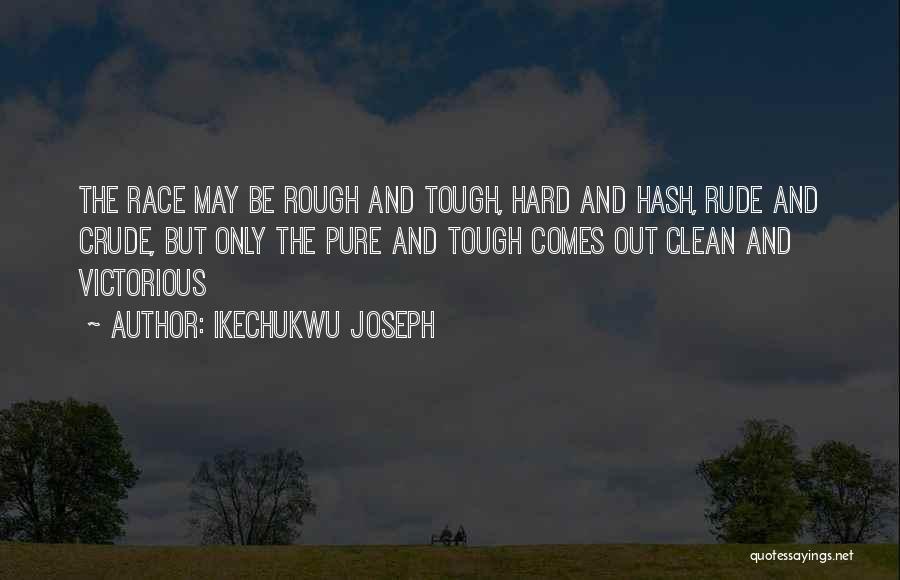 Ikechukwu Joseph Quotes: The Race May Be Rough And Tough, Hard And Hash, Rude And Crude, But Only The Pure And Tough Comes