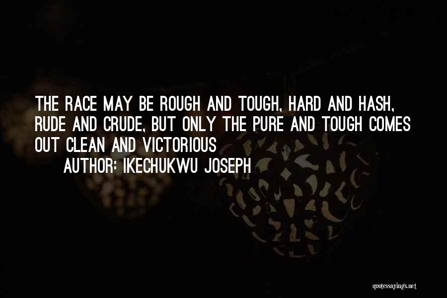 Ikechukwu Joseph Quotes: The Race May Be Rough And Tough, Hard And Hash, Rude And Crude, But Only The Pure And Tough Comes