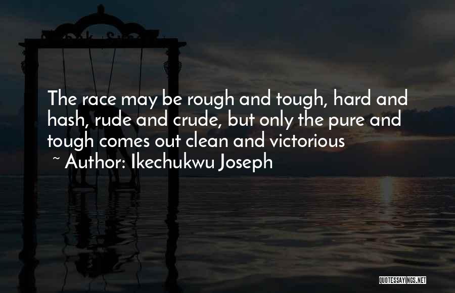 Ikechukwu Joseph Quotes: The Race May Be Rough And Tough, Hard And Hash, Rude And Crude, But Only The Pure And Tough Comes