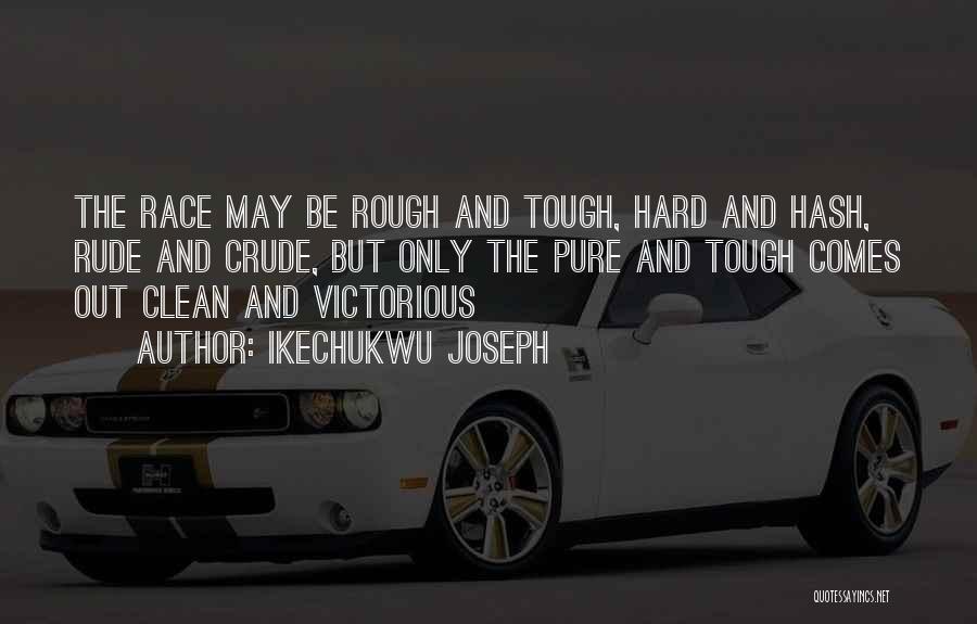 Ikechukwu Joseph Quotes: The Race May Be Rough And Tough, Hard And Hash, Rude And Crude, But Only The Pure And Tough Comes