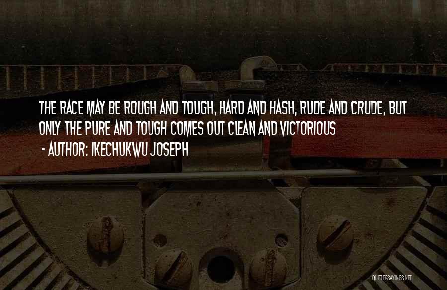 Ikechukwu Joseph Quotes: The Race May Be Rough And Tough, Hard And Hash, Rude And Crude, But Only The Pure And Tough Comes