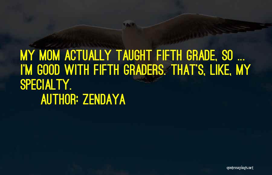 Zendaya Quotes: My Mom Actually Taught Fifth Grade, So ... I'm Good With Fifth Graders. That's, Like, My Specialty.