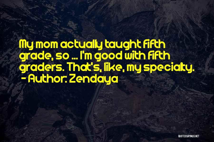 Zendaya Quotes: My Mom Actually Taught Fifth Grade, So ... I'm Good With Fifth Graders. That's, Like, My Specialty.