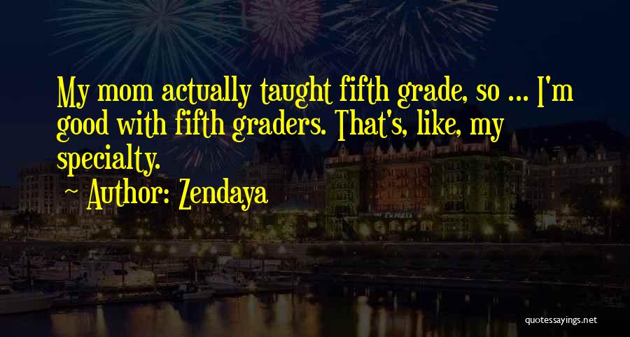 Zendaya Quotes: My Mom Actually Taught Fifth Grade, So ... I'm Good With Fifth Graders. That's, Like, My Specialty.