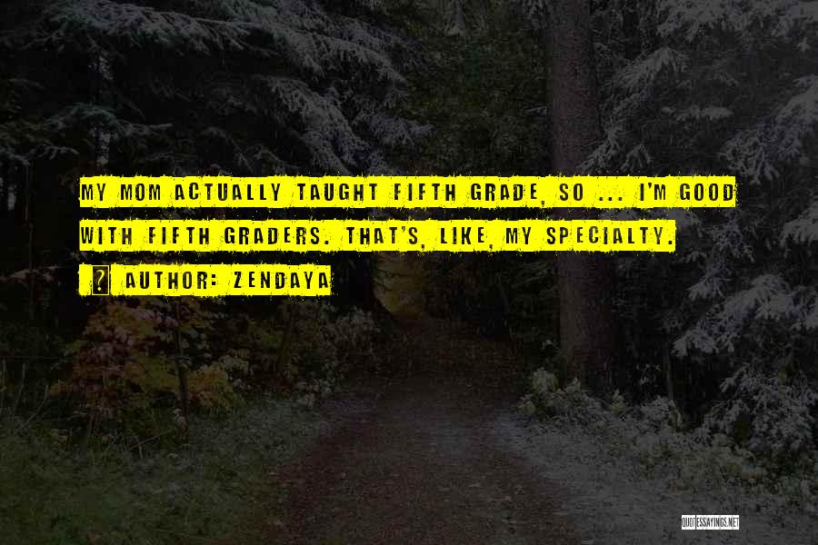 Zendaya Quotes: My Mom Actually Taught Fifth Grade, So ... I'm Good With Fifth Graders. That's, Like, My Specialty.