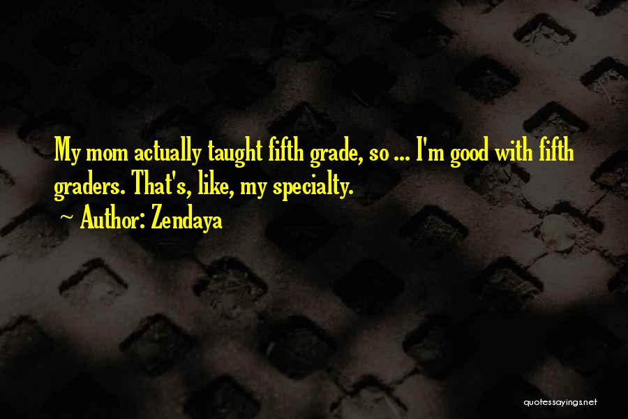 Zendaya Quotes: My Mom Actually Taught Fifth Grade, So ... I'm Good With Fifth Graders. That's, Like, My Specialty.
