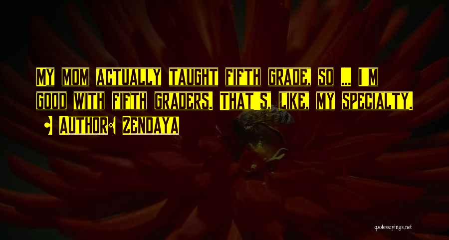Zendaya Quotes: My Mom Actually Taught Fifth Grade, So ... I'm Good With Fifth Graders. That's, Like, My Specialty.