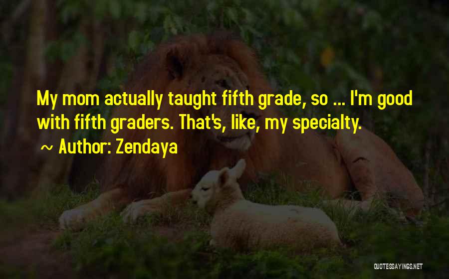 Zendaya Quotes: My Mom Actually Taught Fifth Grade, So ... I'm Good With Fifth Graders. That's, Like, My Specialty.