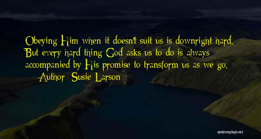 Susie Larson Quotes: Obeying Him When It Doesn't Suit Us Is Downright Hard. But Every Hard Thing God Asks Us To Do Is