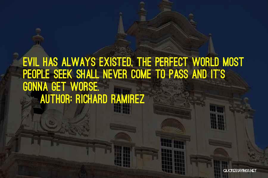 Richard Ramirez Quotes: Evil Has Always Existed, The Perfect World Most People Seek Shall Never Come To Pass And It's Gonna Get Worse.