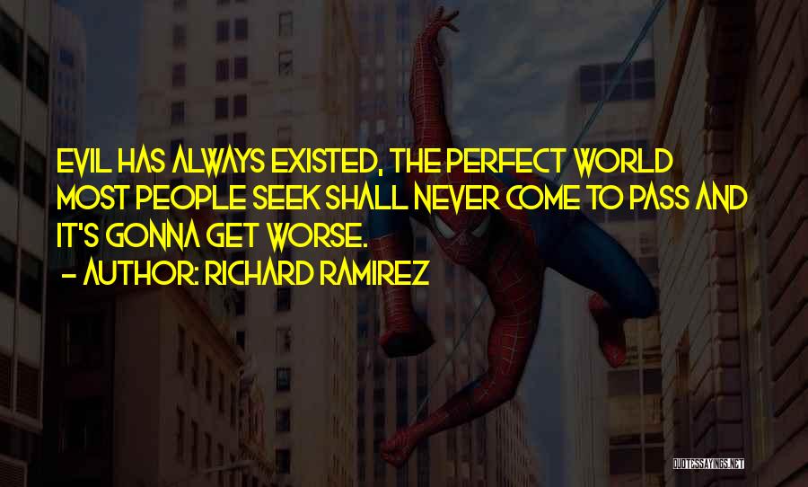 Richard Ramirez Quotes: Evil Has Always Existed, The Perfect World Most People Seek Shall Never Come To Pass And It's Gonna Get Worse.