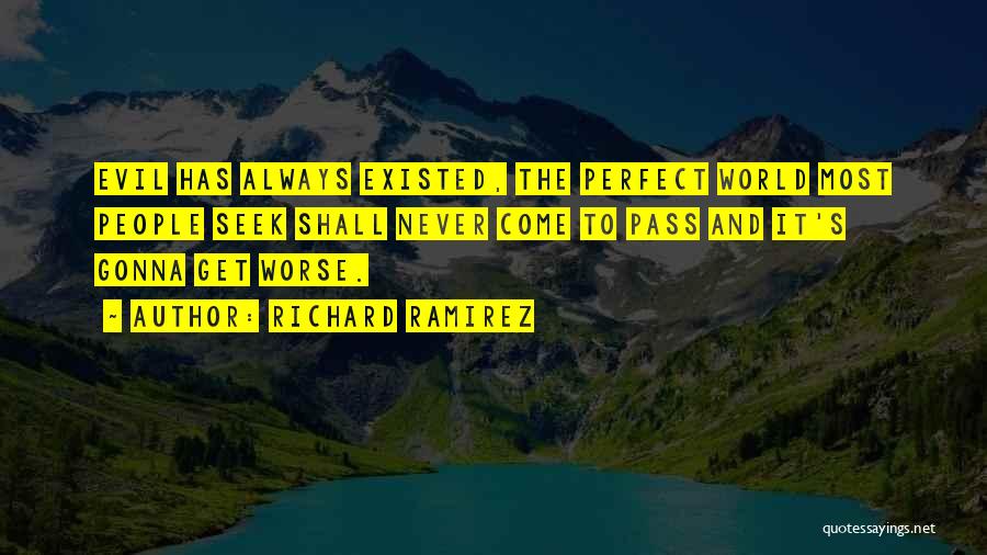 Richard Ramirez Quotes: Evil Has Always Existed, The Perfect World Most People Seek Shall Never Come To Pass And It's Gonna Get Worse.
